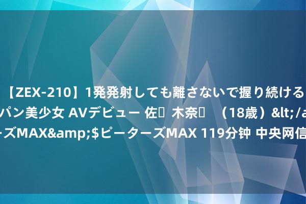 【ZEX-210】1発発射しても離さないで握り続けるチ○ポ大好きパイパン美少女 AVデビュー 佐々木奈々 （18歳）</a>2014-01-15ピーターズMAX&$ピーターズMAX 119分钟 中央网信办等十部门布告局计议印发《数字化绿色化协同转型发展现实指南》