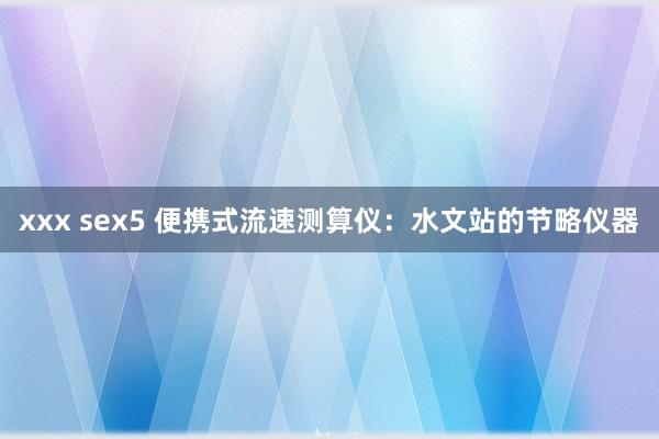 xxx sex5 便携式流速测算仪：水文站的节略仪器