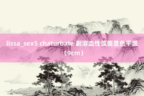 lissa_sex5 chaturbate 副溶血性弧菌显色平皿（9cm）