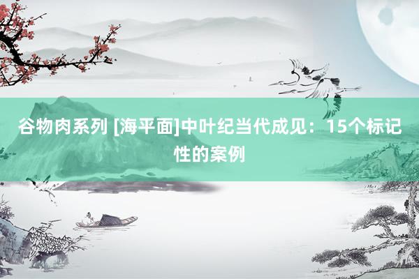 谷物肉系列 [海平面]中叶纪当代成见：15个标记性的案例