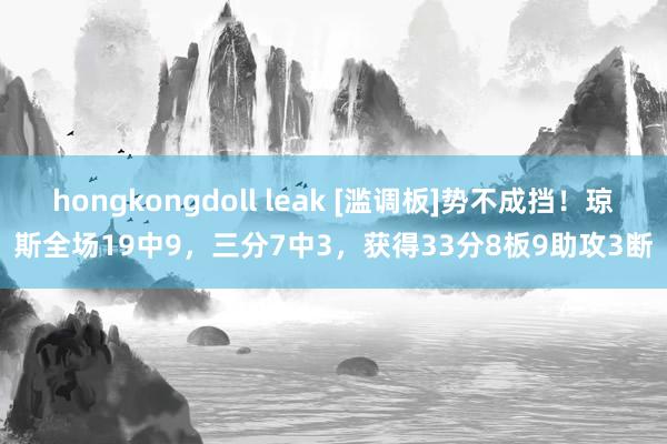 hongkongdoll leak [滥调板]势不成挡！琼斯全场19中9，三分7中3，获得33分8板9助攻3断