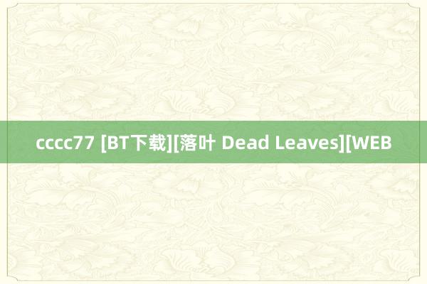 cccc77 [BT下载][落叶 Dead Leaves][WEB