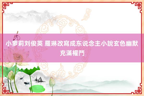 小萝莉刘俊英 羅琳改寫成东说念主小說　玄色幽默充滿權鬥