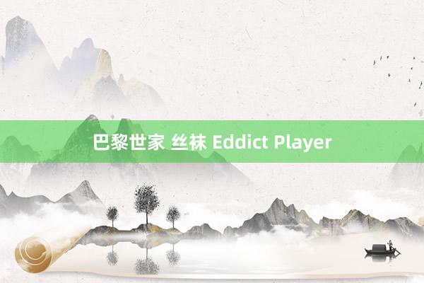 巴黎世家 丝袜 Eddict Player