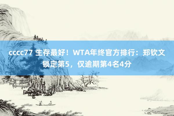 cccc77 生存最好！WTA年终官方排行：郑钦文锁定第5，仅逾期第4名4分