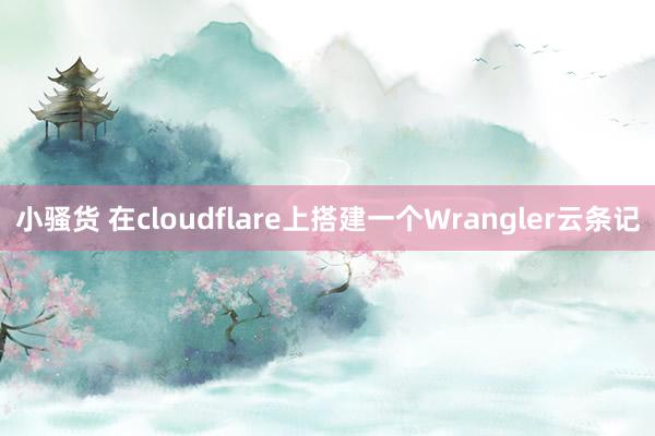 小骚货 在cloudflare上搭建一个Wrangler云条记