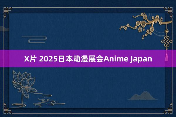 X片 2025日本动漫展会Anime Japan